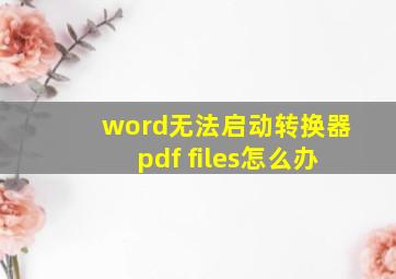 word无法启动转换器pdf files怎么办